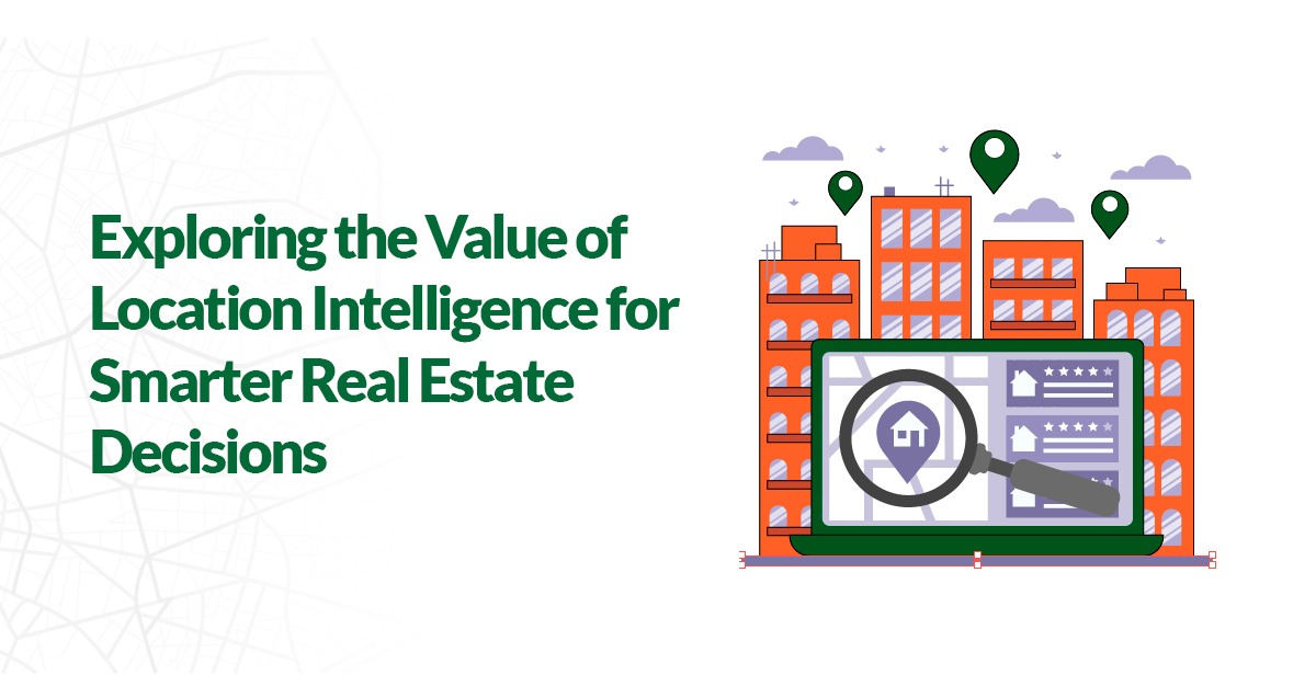 Exploring the Value of Location Intelligence for Smarter Real Estate Decisions